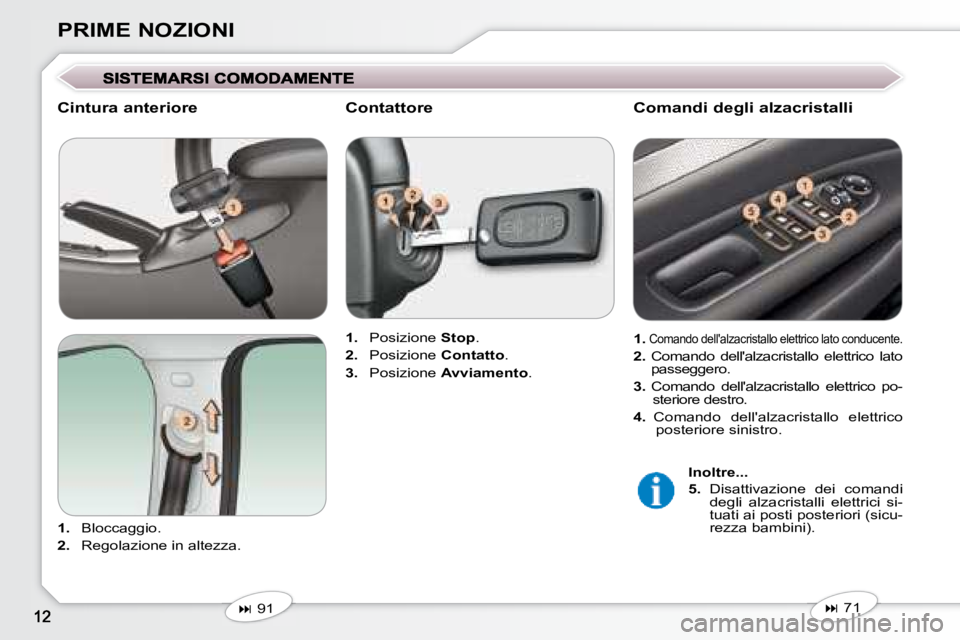 Peugeot 407 2008  Manuale del proprietario (in Italian) PRIME NOZIONI
  Cintura anteriore  
   
1.    Bloccaggio. 
  
2.    Regolazione in altezza.      
1.    Posizione   Stop . 
  
2.    Posizione   Contatto . 
  
3.    Posizione   Avviamento  .   
   
�