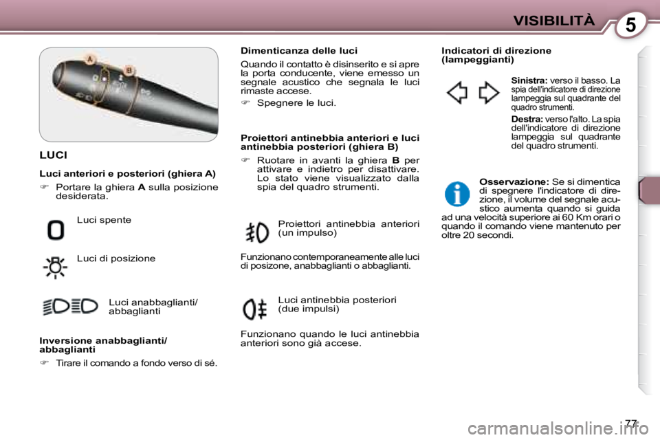 Peugeot 407 2008 Manuale del proprietario (in Italian) 5VISIBILITÀ
77
LUCI
Dimenticanza delle luci
Quando il contatto è disinserito e si apre
la porta conducente, viene emesso un
segnale acustico che segnala le luci
rimaste accese. Peugeot 407 2008 Manuale del proprietario (in Italian) 5VISIBILITÀ
77
LUCI
Dimenticanza delle luci
Quando il contatto è disinserito e si apre
la porta conducente, viene emesso un
segnale acustico che segnala le luci
rimaste accese.
