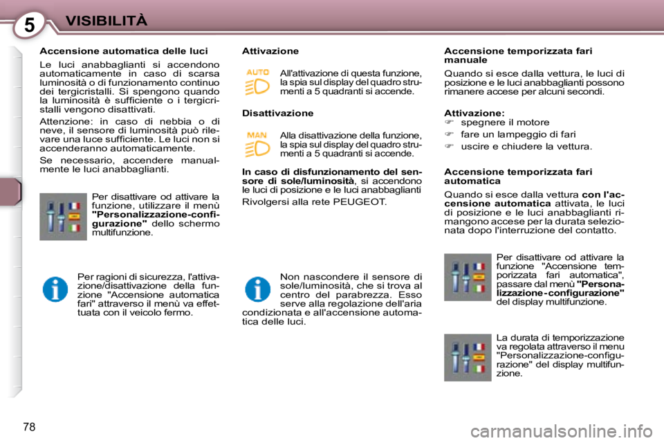 Peugeot 407 2008 Manuale del proprietario (in Italian) 5VISIBILITÀ
78
Accensione automatica delle luci
Le luci anabbaglianti si accendono
automaticamente in caso di scarsa
luminosità o di funzionamento continuo
dei tergicristalli. Si Peugeot 407 2008 Manuale del proprietario (in Italian) 5VISIBILITÀ
78
Accensione automatica delle luci
Le luci anabbaglianti si accendono
automaticamente in caso di scarsa
luminosità o di funzionamento continuo
dei tergicristalli. Si