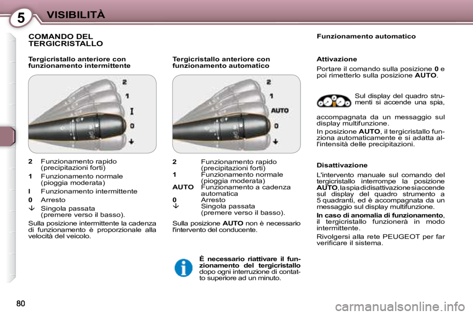 Peugeot 407 2008  Manuale del proprietario (in Italian) 5VISIBILITÀ
 COMANDO DEL TERGICRISTALLO  
  Tergicristallo anteriore con  
funzionamento intermittente   Tergicristallo anteriore con 
funzionamento automatico     Funzionamento automatico  
 Sul  di