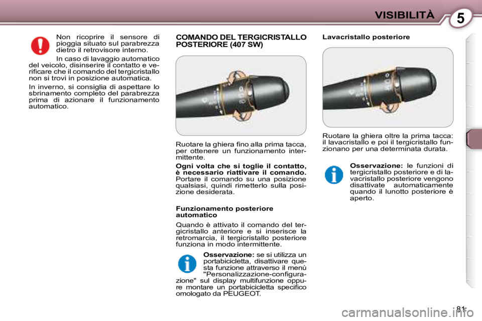 Peugeot 407 2008  Manuale del proprietario (in Italian) 5VISIBILITÀ
81
COMANDO DEL TERGICRISTALLO POSTERIORE (407 SW)  Lavacristallo posteriore 
 Non  ricoprire  il  sensore  di  
pioggia situato sul parabrezza 
dietro il retrovisore interno.  
 In caso d