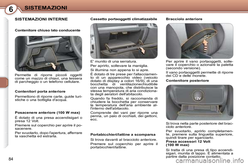 Peugeot 407 2008 Manuale del proprietario (in Italian) 6SISTEMAZIONI
84
SISTEMAZIONI INTERNE
E munito di una serratura.
Per aprirlo, sollevare la maniglia.
Si illumina non appena lo si apre.
È dotato di tre prese per lallacciamen-
to di u Peugeot 407 2008 Manuale del proprietario (in Italian) 6SISTEMAZIONI
84
SISTEMAZIONI INTERNE
E munito di una serratura.
Per aprirlo, sollevare la maniglia.
Si illumina non appena lo si apre.
È dotato di tre prese per lallacciamen-
to di u