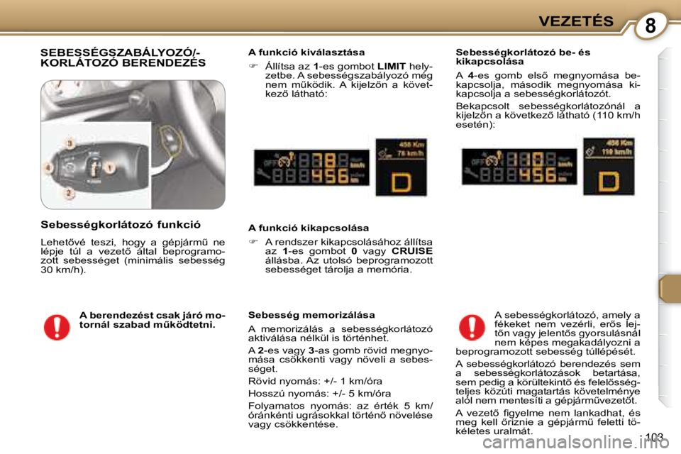 Peugeot 407 2008  Kezelési útmutató (in Hungarian) �8VEZETÉS
�1�0�3
 SEBESSÉGSZABÁLYOZÓ/-KORLÁTOZÓ BERENDEZÉS   A funkció kiválasztása  
   
� � �  �Á�l�l�í�t�s�a� �a�z� �  1 -es gombot   LIMIT  hely-
zetbe. A sebességszabályozó még