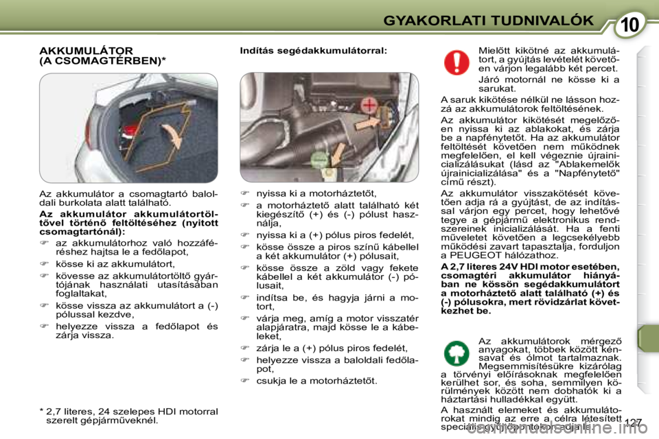 Peugeot 407 2008  Kezelési útmutató (in Hungarian) 1010GYAKORLATI TUDNIVALÓK
127
  
Indítás segédakkumulátorral:    AKKUMULÁTOR �(�A� �C�S�O�M�A�G�T�É�R�B�E�N�)� �*� � 
� � �*� � � � �2�,�7� �l�i�t�e�r�e�s�,� �2�4� �s�z�e�l�e�p�e�s� �H�D�I� �m�