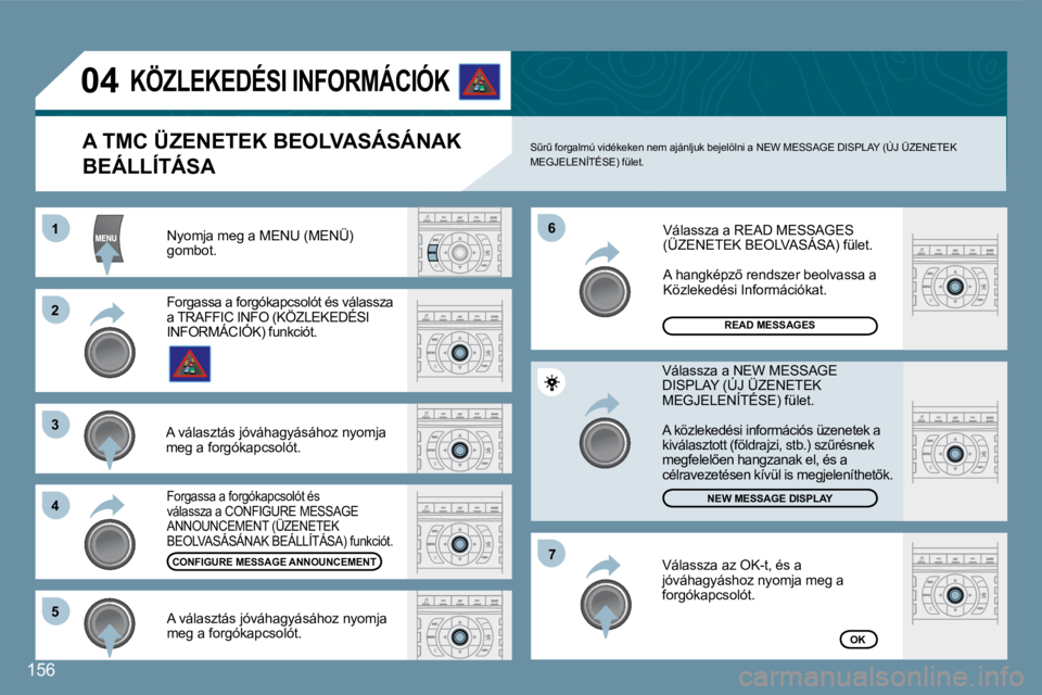 Peugeot 407 2008  Kezelési útmutató (in Hungarian) 11
22
33
44
66
55
77
04
�1�5�6
 Nyomja meg a MENU (MENÜ) gombot. 
READ MESSAGES 
�N�E�W� �M�E�S�S�A�G�E� �D�I�S�P�L�A�Y
OK
  A TMC ÜZENETEK BEOLVASÁSÁNAK 
BEÁLLÍTÁSA 
� �SC�rC� �f�o�r�g�a�l�m