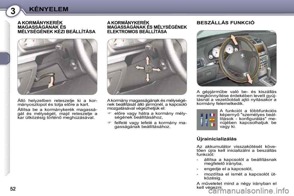 Peugeot 407 2008  Kezelési útmutató (in Hungarian) 3KÉNYELEM
 A KORMÁNYKERÉK MAGASSÁGÁNAK ÉS MÉLYSÉGÉNEK KÉZI BEÁLLÍTÁSA 
A KORMÁNYKERÉK MAGASSÁGÁNAK ÉS MÉLYSÉGÉNEK ELEKTROMOS BEÁLLÍTÁSA 
 BESZÁLLÁS FUNKCIÓ 
 A  funkciót  a