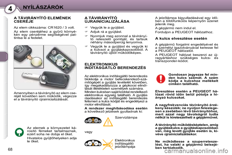 Peugeot 407 2008  Kezelési útmutató (in Hungarian) 4NYÍLÁSZÁRÓK
68
 A TÁVIRÁNYÍTÓ ELEMÉNEK CSERÉJE 
� �A�z� �e�l�e�m� �c�i�k�k�s�z�á�m�a�:� �C�R�1�6�2�0� �/� �3� �v�o�l�t� �. 
� �A�z�  �e�l�e�m�  �c�s�e�r�é�j�é�h�e�z�  �a�  �g�yC�rC�  �