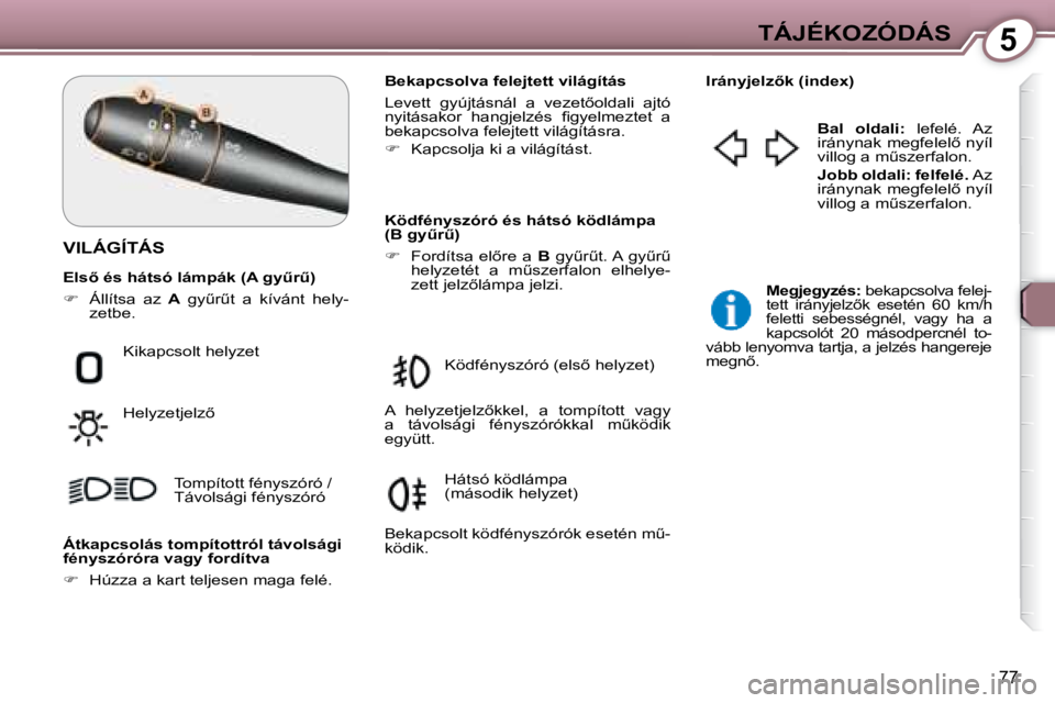 Peugeot 407 2008  Kezelési útmutató (in Hungarian) 5TÁJÉKOZÓDÁS
77
 VILÁGÍTÁS  
  Bekapcsolva felejtett világítás  
� �L�e�v�e�t�t�  �g�y�ú�j�t�á�s�n�á�l�  �a�  �v�e�z�e�t5�o�l�d�a�l�i�  �a�j�t�ó�  
�n�y�i�t�á�s�a�k�o�r�  �h�a�n�g�j�e�