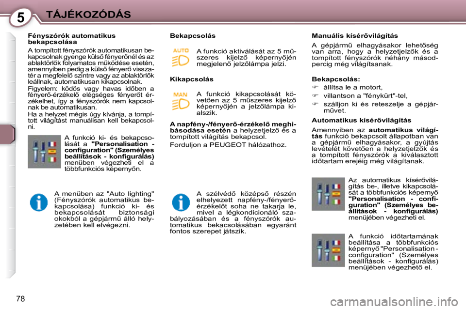 Peugeot 407 2008  Kezelési útmutató (in Hungarian) 5TÁJÉKOZÓDÁS
78
   Fényszórók automatikus  
bekapcsolása  
 A
� �t�o�m�p�í�t�o�t�t� �f�é�n�y�s�z�ó�r�ó�k� �a�u�t�o�m�a�t�i�k�u�s�a�n� �b�e�-
�k�a�p�c�s�o�l�n�a�k� �g�y�e�n�g�e� �k�ü�l�s5