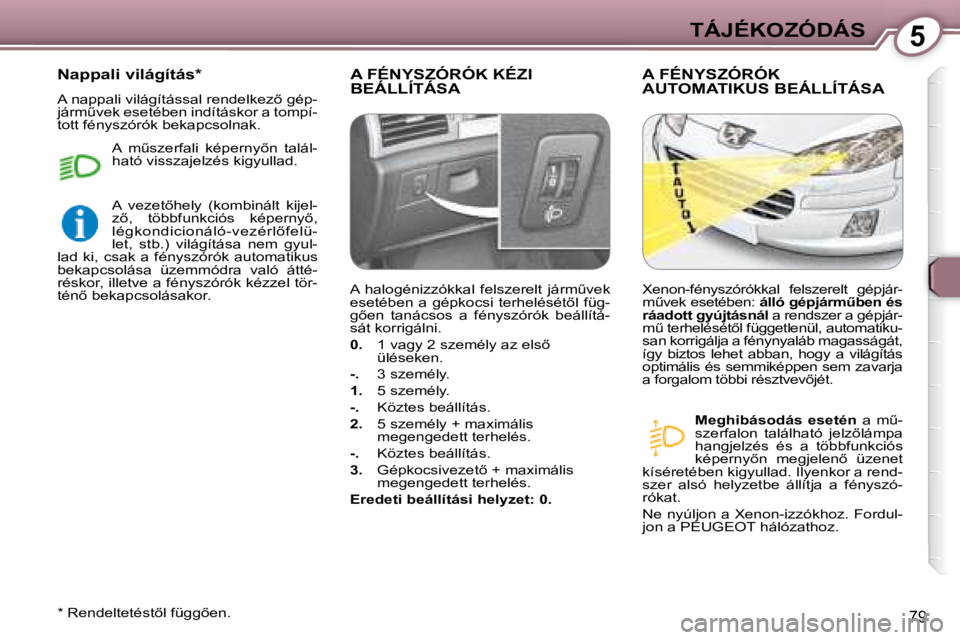 Peugeot 407 2008  Kezelési útmutató (in Hungarian) 5TÁJÉKOZÓDÁS
79
 A FÉNYSZÓRÓK KÉZI BEÁLLÍTÁSA  A FÉNYSZÓRÓK AUTOMATIKUS BEÁLLÍTÁSA 
  
Meghibásodás  esetén � �  �a�  �mC�-
�s�z�e�r�f�a�l�o�n�  �t�a�l�á�l�h�a�t�ó�  �j�e�l�z5�
