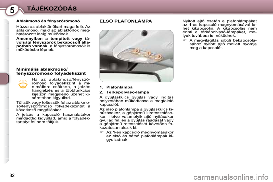 Peugeot 407 2008  Kezelési útmutató (in Hungarian) 5TÁJÉKOZÓDÁS
82
   Ablakmosó és fényszórómosó  
� �H�ú�z�z�a� �a�z� �a�b�l�a�k�t�ö�r�l5�k�a�r�t� �m�a�g�a� �f�e�l�é�.� �A�z�  
�a�b�l�a�k�m�o�s�ó�,�  �m�a�j�d�  �a�z�  �a�b�l�a�k�t�ö�r