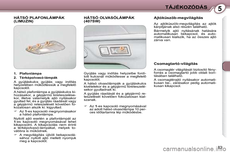 Peugeot 407 2008  Kezelési útmutató (in Hungarian) 5TÁJÉKOZÓDÁS
�8�3
� �H�Á�T�S�Ó� �P�L�A�F�O�N�L�Á�M�P�Á�K� �(�L�I�M�U�Z�I�N�)� � �H�Á�T�S�Ó� �O�L�V�A�S�Ó�L�Á�M�P�Á�K� �(�4�0�7�S�W�)� � � �A�j�t�ó�k�ü�s�z�ö�b�-�m�e�g�v�i�l�á�g�í�t�