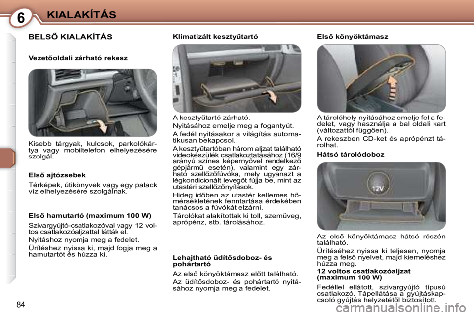 Peugeot 407 2008  Kezelési útmutató (in Hungarian) 6KIALAKÍTÁS
84
� �B�E�L�S4� �K�I�A�L�A�K�Í�T�Á�S� � 
� �A� �k�e�s�z�t�yC�t�a�r�t�ó� �z�á�r�h�a�t�ó�.�  
 Nyitásához emelje meg a fogantyút. 
� �A� �f�e�d�é�l� �n�y�i�t�á�s�a�k�o�r� �a� �