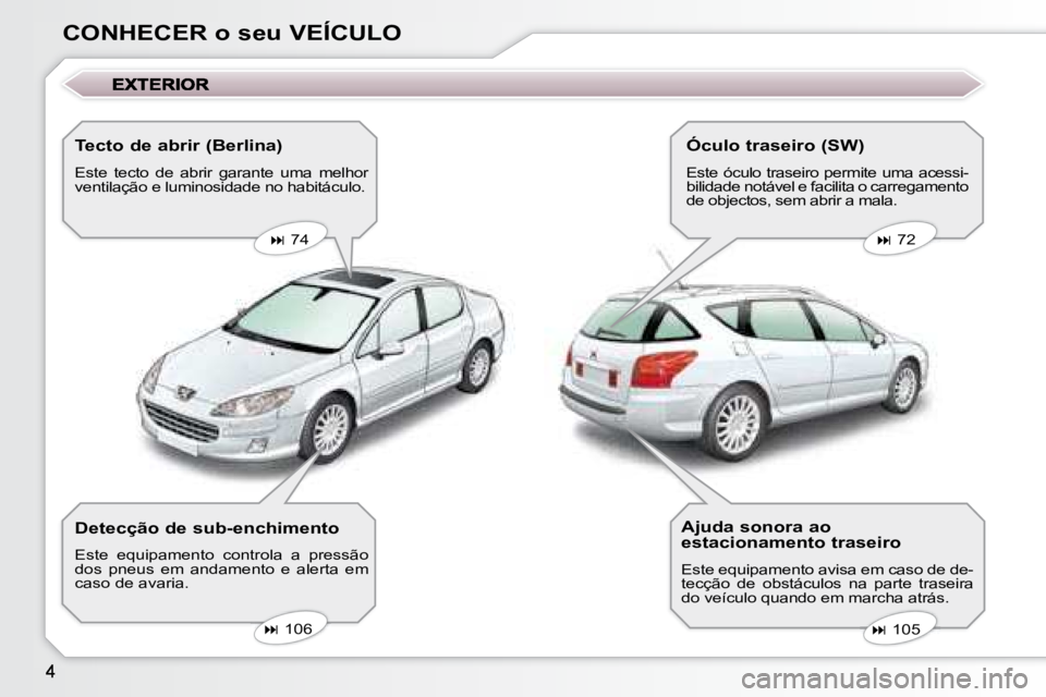 Peugeot 407 2008  Manual do proprietário (in Portuguese) CONHECER o seu VEÍCULO  Tecto de abrir (Berlina)  
 Este  tecto  de  abrir  garante  uma  melhor  
ventilação e luminosidade no habitáculo.     
�   74       
�   72   
   
�   105   
   