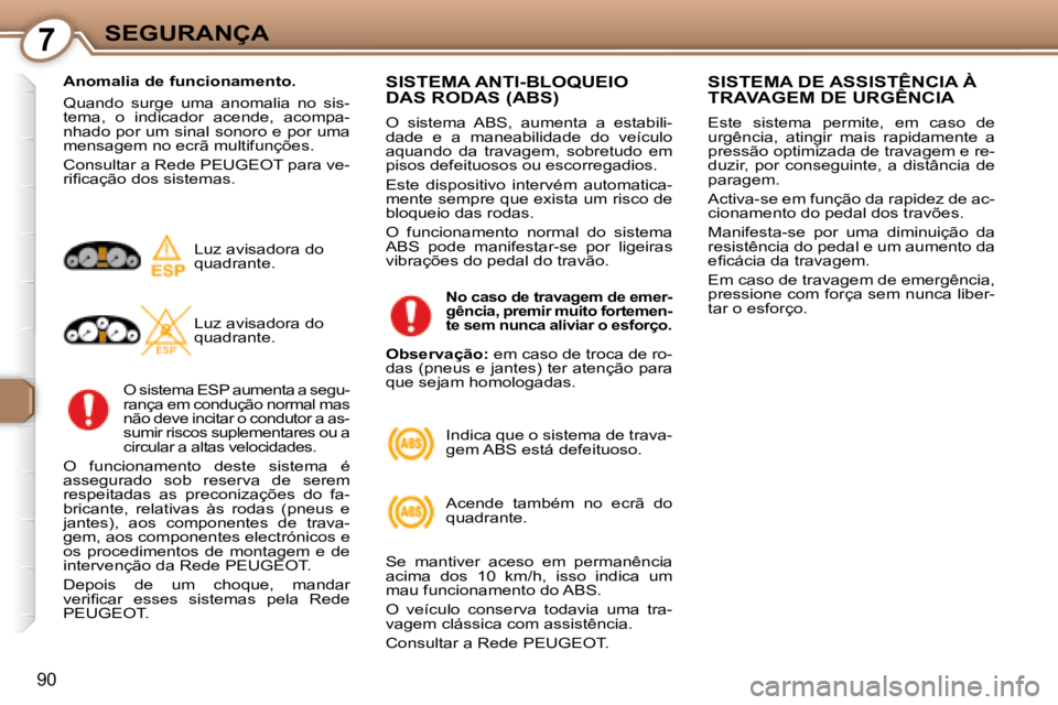 Peugeot 407 2008 Manual do proprietário (in Portuguese) 7SEGURANÇA
90
Anomalia de funcionamento.
Quando surge uma anomalia no sis-
tema, o indicador acende, acompa-
nhado por um sinal sonoro e por uma
mensagem no ecrã multifunções.
Peugeot 407 2008 Manual do proprietário (in Portuguese) 7SEGURANÇA
90
Anomalia de funcionamento.
Quando surge uma anomalia no sis-
tema, o indicador acende, acompa-
nhado por um sinal sonoro e por uma
mensagem no ecrã multifunções.