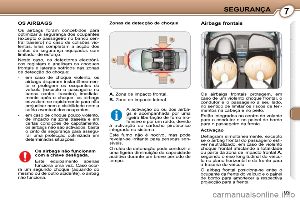 Peugeot 407 2008 Manual do proprietário (in Portuguese) 7SEGURANÇA
93
OS AIRBAGS
Os airbags foram concebidos para
optimizar a segurança dos ocupantes
(excepto o passageiro no banco cen-
tral traseiro) no caso de colisões vio-
Peugeot 407 2008 Manual do proprietário (in Portuguese) 7SEGURANÇA
93
OS AIRBAGS
Os airbags foram concebidos para
optimizar a segurança dos ocupantes
(excepto o passageiro no banco cen-
tral traseiro) no caso de colisões vio-