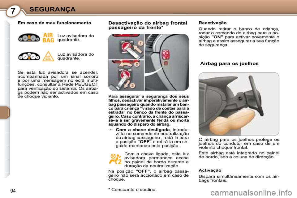 Peugeot 407 2008 Manual do proprietário (in Portuguese) 7SEGURANÇA
94
Desactivação do airbag frontal
passageiro da frente * Reactivação
Quando retirar o banco de criança,
rodar o comando do airbag para a po-
sição
"ON" para a Peugeot 407 2008 Manual do proprietário (in Portuguese) 7SEGURANÇA
94
Desactivação do airbag frontal
passageiro da frente * Reactivação
Quando retirar o banco de criança,
rodar o comando do airbag para a po-
sição
"ON" para a