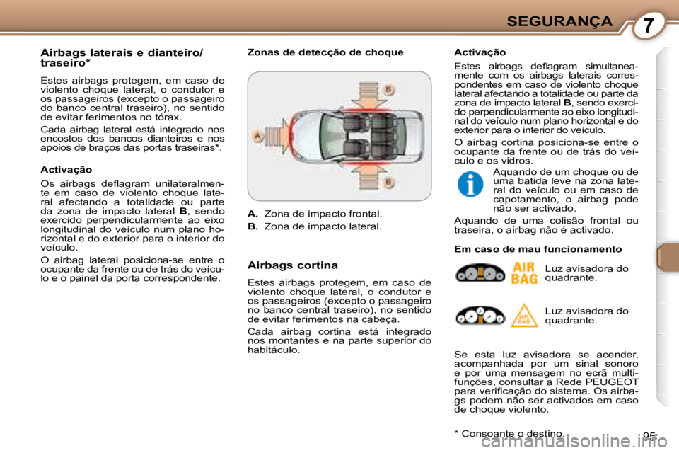 Peugeot 407 2008 Manual do proprietário (in Portuguese) 7SEGURANÇA
95
Airbags laterais e dianteiro/
traseiro *
Estes airbags protegem, em caso de
violento choque lateral, o condutor e
os passageiros (excepto o passageiro
do banco ce Peugeot 407 2008 Manual do proprietário (in Portuguese) 7SEGURANÇA
95
Airbags laterais e dianteiro/
traseiro *
Estes airbags protegem, em caso de
violento choque lateral, o condutor e
os passageiros (excepto o passageiro
do banco ce