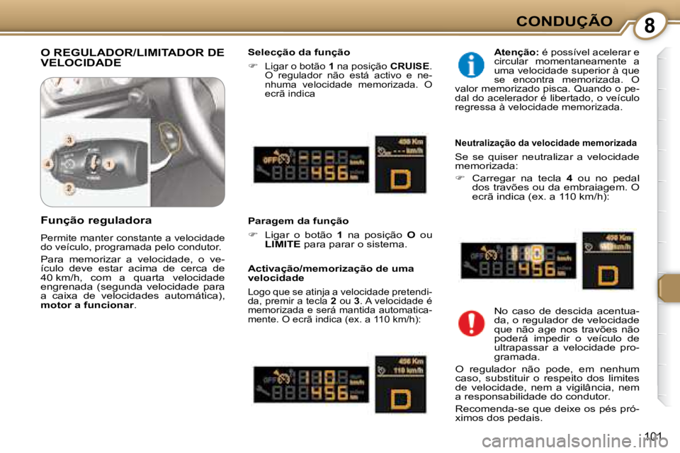 Peugeot 407 2008  Manual do proprietário (in Portuguese) 8CONDUÇÃO
101
 O REGULADOR/LIMITADOR DE VELOCIDADE   Selecção da função  
   
�   
Ligar o botão   1  na posição   CRUISE . 
O  regulador  não  está  activo  e  ne- 
nhuma  velocidade  m