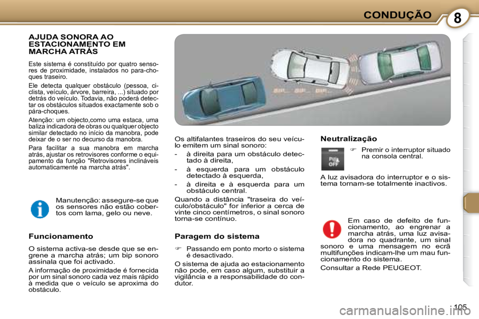 Peugeot 407 2008  Manual do proprietário (in Portuguese) 8CONDUÇÃO
105
 AJUDA SONORA AO ESTACIONAMENTO EM MARCHA ATRÁS 
 Este  sistema  é  constituído  por  quatro  senso- 
res  de  proximidade,  instalados  no  para-cho-
ques traseiro.  
 Ele  detecta