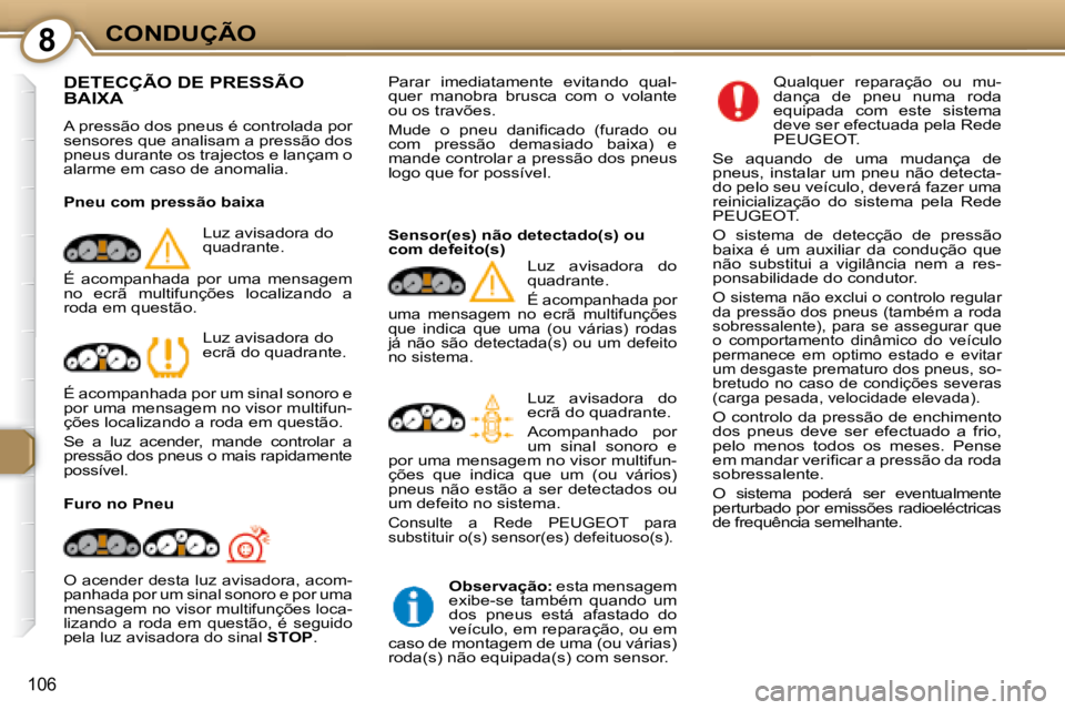 Peugeot 407 2008  Manual do proprietário (in Portuguese) 8CONDUÇÃO
106
 DETECÇÃO DE PRESSÃO BAIXA 
 A pressão dos pneus é controlada por  
sensores que analisam a pressão dos 
pneus durante os trajectos e lançam o 
alarme em caso de anomalia.   
  