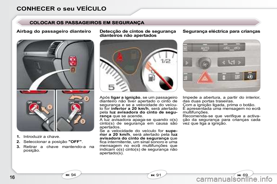 Peugeot 407 2008  Manual do proprietário (in Portuguese) CONHECER o seu VEÍCULO
   
1.    Introduzir a chave. 
  
2.    Seleccionar a posição   "OFF" . 
  
3.    Retirar  a  chave  mantendo-a  na 
posição.    Impede  a  abertura,  a  partir  do  interi