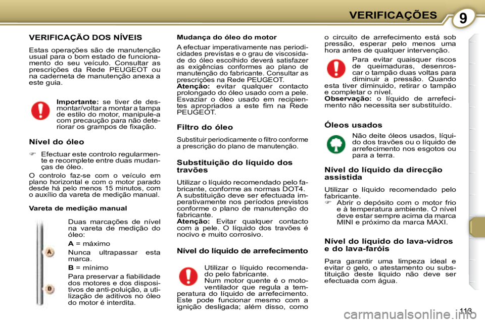 Peugeot 407 2008  Manual do proprietário (in Portuguese) 9VERIFICAÇÕES
113
 VERIFICAÇÃO DOS NÍVEIS 
   Estas  operações  são  de  manutenção  
usual para o bom estado de funciona-
mento  do  seu  veículo.  Consultar  as 
prescrições  da  Rede  