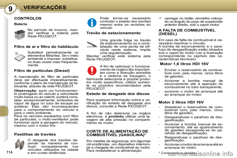 Peugeot 407 2008  Manual do proprietário (in Portuguese) 9VERIFICAÇÕES
114
 CONTROLOS   
   No  período  de  Inverno,  man- 
�d�a�r�  �v�e�r�i�ﬁ� �c�a�r�  �a�  �b�a�t�e�r�i�a�  �p�e�l�a� 
Rede  PEUGEOT .    
 Substituir  periodicamente  os  
�e�l�e�m�e