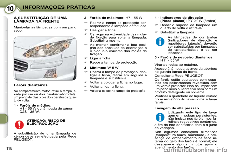 Peugeot 407 2008 Manual do proprietário (in Portuguese) 1010INFORMAÇÕES PRÁTICAS
118
A SUBSTITUIÇÃO DE UMA LÂMPADA NA FRENTE A SUBSTITUIÇÃO DE UMA A SUBSTITUIÇÃO DE UMA
Manipular as lâmpadas com um pano
seco.
2 - Faróis de máximos: H Peugeot 407 2008 Manual do proprietário (in Portuguese) 1010INFORMAÇÕES PRÁTICAS
118
A SUBSTITUIÇÃO DE UMA LÂMPADA NA FRENTE A SUBSTITUIÇÃO DE UMA A SUBSTITUIÇÃO DE UMA
Manipular as lâmpadas com um pano
seco.
2 - Faróis de máximos: H