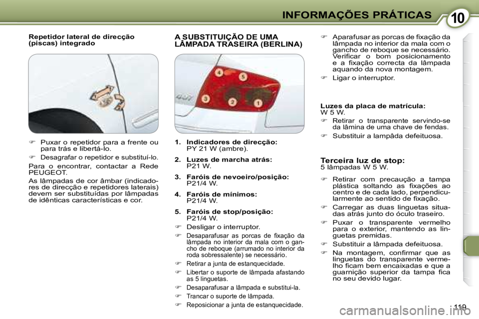 Peugeot 407 2008 Manual do proprietário (in Portuguese) 1010INFORMAÇÕES PRÁTICAS
119
Repetidor lateral de direcção
(piscas) integrado A SUBSTITUIÇÃO DE UMA LÂMPADA TRASEIRA (BERLINA) A SUBSTITUIÇÃO DE UMA A SUBSTITUIÇÃO DE UMA
Terceira Peugeot 407 2008 Manual do proprietário (in Portuguese) 1010INFORMAÇÕES PRÁTICAS
119
Repetidor lateral de direcção
(piscas) integrado A SUBSTITUIÇÃO DE UMA LÂMPADA TRASEIRA (BERLINA) A SUBSTITUIÇÃO DE UMA A SUBSTITUIÇÃO DE UMA
Terceira