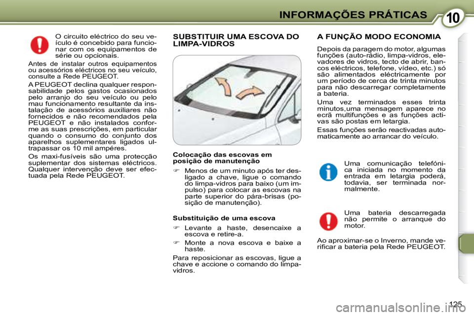 Peugeot 407 2008 Manual do proprietário (in Portuguese) 1010INFORMAÇÕES PRÁTICAS
125
O circuito eléctrico do seu ve-
ículo é concebido para funcio-
nar com os equipamentos de
série ou opcionais.
Antes de instalar outros equipamentos
ou Peugeot 407 2008 Manual do proprietário (in Portuguese) 1010INFORMAÇÕES PRÁTICAS
125
O circuito eléctrico do seu ve-
ículo é concebido para funcio-
nar com os equipamentos de
série ou opcionais.
Antes de instalar outros equipamentos
ou