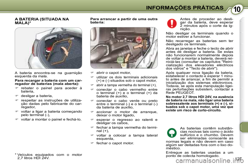 Peugeot 407 2008 Manual do proprietário (in Portuguese) 1010INFORMAÇÕES PRÁTICAS
127
Para arrancar a partir de uma outra
bateria: A BATERIA (SITUADA NA MALA) *
* Veículos equipados com o motor
2,7 litros HDI 24V.
A bateria enco Peugeot 407 2008 Manual do proprietário (in Portuguese) 1010INFORMAÇÕES PRÁTICAS
127
Para arrancar a partir de uma outra
bateria: A BATERIA (SITUADA NA MALA) *
* Veículos equipados com o motor
2,7 litros HDI 24V.
A bateria enco