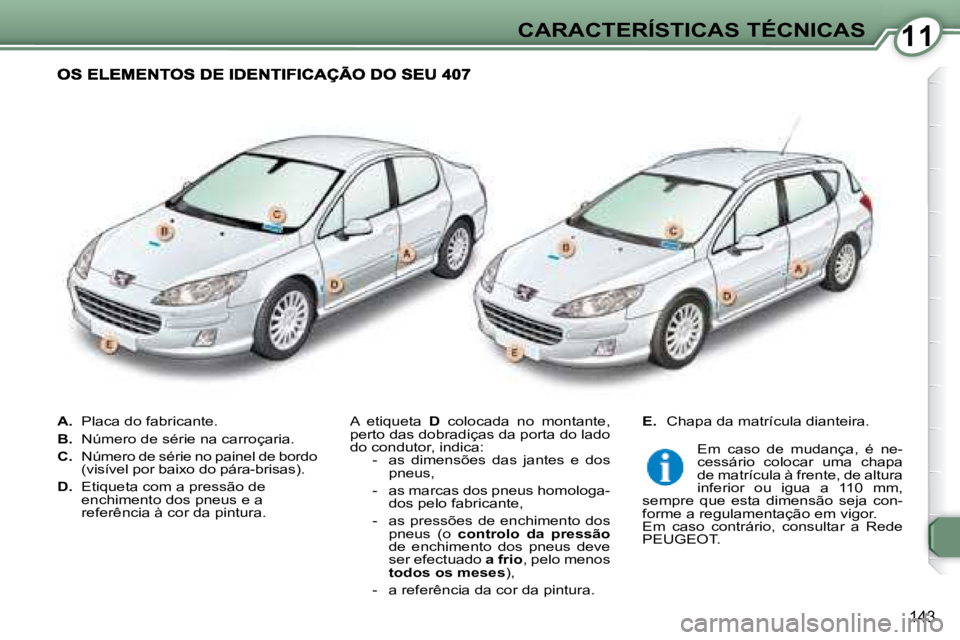 Peugeot 407 2008  Manual do proprietário (in Portuguese) 1111CARACTERÍSTICAS TÉCNICAS
143
   
A.    Placa do fabricante. 
  
B.    Número de série na carroçaria. 
  
C.    Número de série no painel de bordo 
(visível por baixo do pára-brisas). 
  

