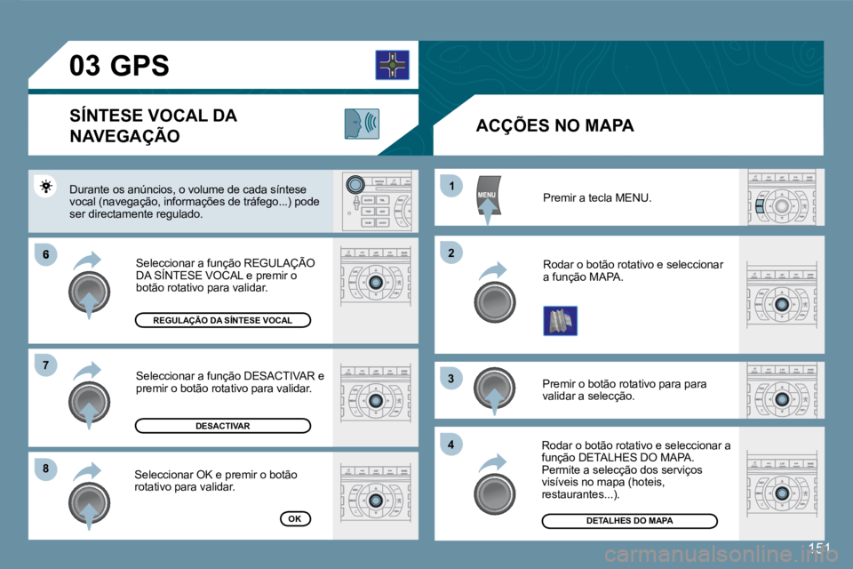 Peugeot 407 2008  Manual do proprietário (in Portuguese) 6
88
11
22
33
44
77
03
151
 Premir a tecla MENU. 
 Rodar o botão rotativo e seleccionar a função MAPA. 
 Premir o botão rotativo para para validar a selecção. 
 Rodar o botão rotativo e selecci