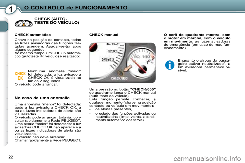 Peugeot 407 2008  Manual do proprietário (in Portuguese) 1O CONTROLO de FUNCIONAMENTO
22
 CHECK (AUTO-TESTE DO VEÍCULO)   CHECK (AUTO-CHECK (AUTO-
  No caso de uma anomalia   
 Uma  anomalia  "menor"  foi  detectada:  
após  a  luz  avisadora  CHECK  OK, 
