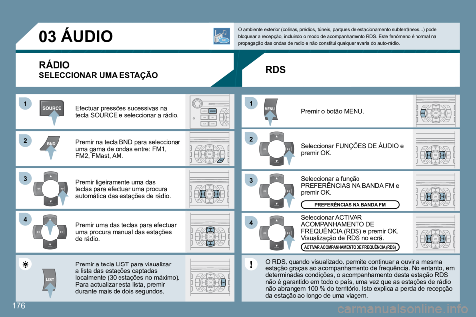 Peugeot 407 2008  Manual do proprietário (in Portuguese) 11
22
33
44
22
44
33
11
03
176
 ÁUDIO 
  RÁDIO 
 SELECCIONAR UMA ESTAÇÃO 
 Efectuar pressões sucessivas na tecla SOURCE e seleccionar a rádio. 
 Premir na tecla BND para seleccionar uma gama de 