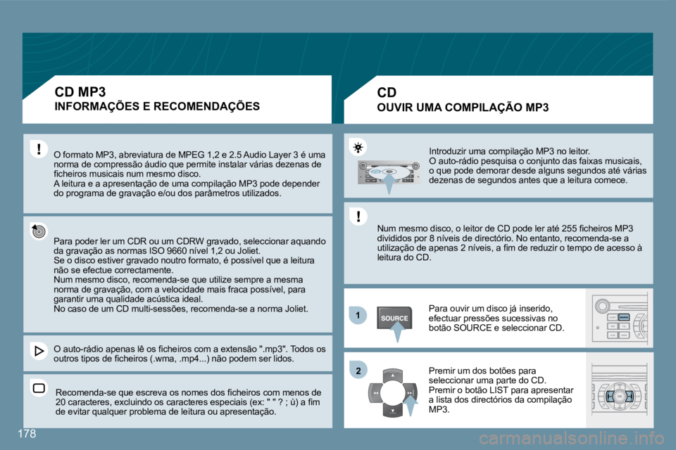 Peugeot 407 2008  Manual do proprietário (in Portuguese) 11
22
178
 Introduzir uma compilação MP3 no leitor.  O auto-rádio pesquisa o conjunto das faixas musicais, o que pode demorar desde alguns segundos até várias dezenas de segundos antes que a leit