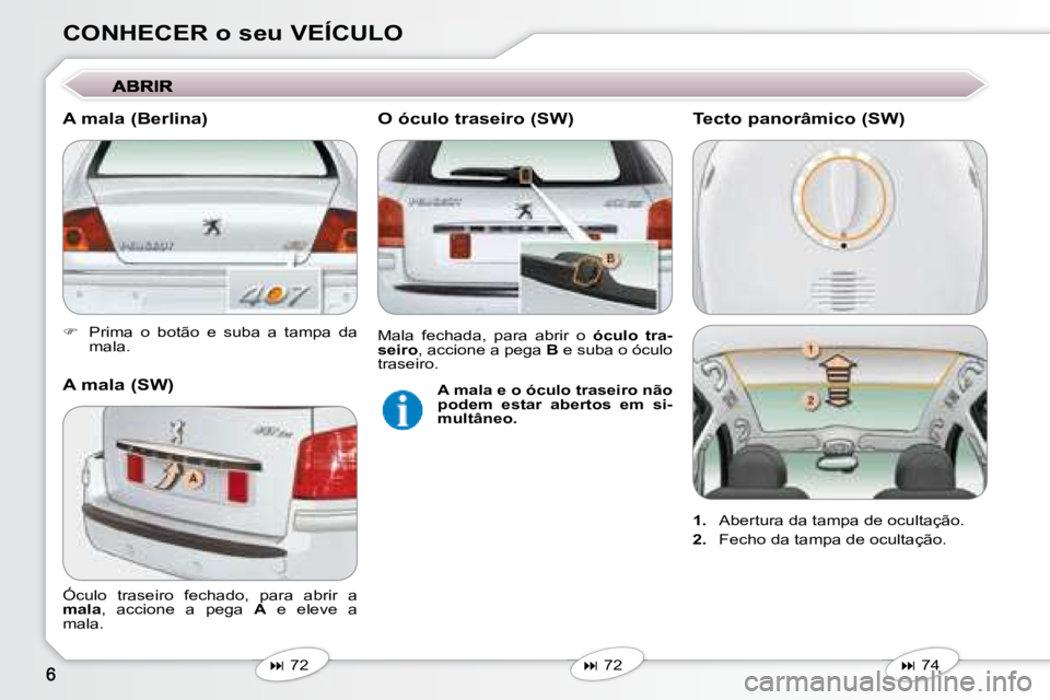 Peugeot 407 2008  Manual do proprietário (in Portuguese) CONHECER o seu VEÍCULO 
   
�    Prima  o  botão  e  suba  a  tampa  da 
mala.   
   
�   72   
   
�   72   
 Óculo  traseiro  fechado,  para  abrir  a  
 
mala  ,  accione  a  pega    A 