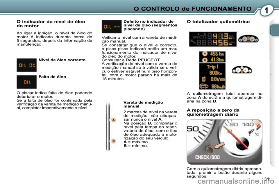 Peugeot 407 2008 Manual do proprietário (in Portuguese) 1O CONTROLO de FUNCIONAMENTO
31
O indicador do nível de óleo
do motor
Ao ligar a ignição, o nível de óleo do
motor é indicado durante cerca de
5 segundos, depois da infor Peugeot 407 2008 Manual do proprietário (in Portuguese) 1O CONTROLO de FUNCIONAMENTO
31
O indicador do nível de óleo
do motor
Ao ligar a ignição, o nível de óleo do
motor é indicado durante cerca de
5 segundos, depois da infor