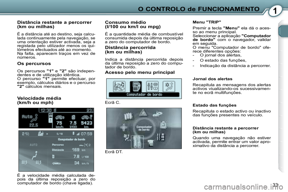 Peugeot 407 2008 Manual do proprietário (in Portuguese) 1O CONTROLO de FUNCIONAMENTO
33
Distância restante a percorrer
(km ou milhas)
É a distância até ao destino, seja calcu-
lada continuamente pela navegação, se
uma orientação estiver act Peugeot 407 2008 Manual do proprietário (in Portuguese) 1O CONTROLO de FUNCIONAMENTO
33
Distância restante a percorrer
(km ou milhas)
É a distância até ao destino, seja calcu-
lada continuamente pela navegação, se
uma orientação estiver act
