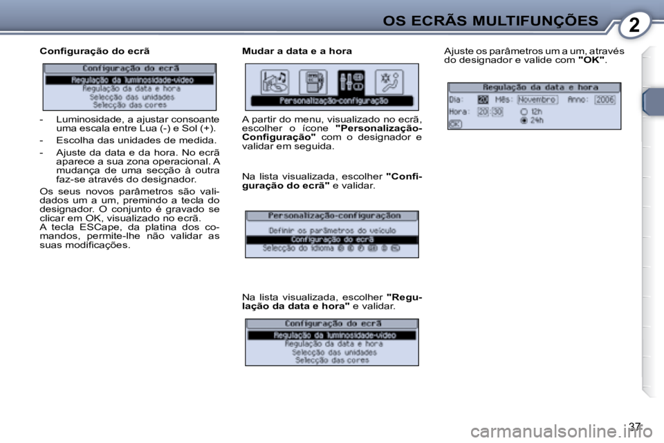 Peugeot 407 2008  Manual do proprietário (in Portuguese) 2OS ECRÃS MULTIFUNÇÕES
37
� � � �C�o�n�ﬁ� �g�u�r�a�ç�ã�o� �d�o� �e�c�r�ã�    Mudar a data e a hora  Ajuste os parâmetros um a um, através  
do designador e valide com  "OK" .    
 Na  lista 