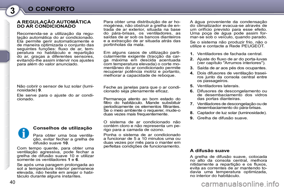Peugeot 407 2008  Manual do proprietário (in Portuguese) 3O CONFORTO
40
 Para  obter  uma  distribuição  de  ar  ho- 
mogénea, não obstruir a grelha de en-
trada  de  ar  exterior,  situada  na  base 
do  pára-brisas,  os  ventiladores,  as 
saídas de
