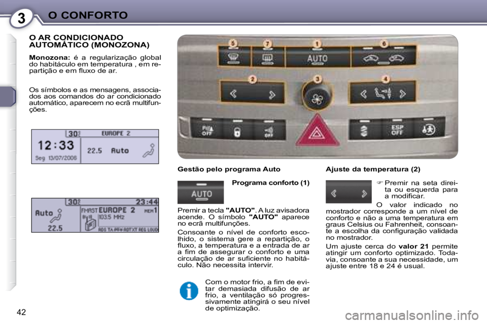 Peugeot 407 2008  Manual do proprietário (in Portuguese) 3O CONFORTO
42
 O AR CONDICIONADO AUTOMÁTICO (MONOZONA) 
  
Monozona:    é  a  regularização  global 
do habitáculo em temperatura , em re- 
�p�a�r�t�i�ç�ã�o� �e� �e�m� �ﬂ� �u�x�o� �d�e� �a�r