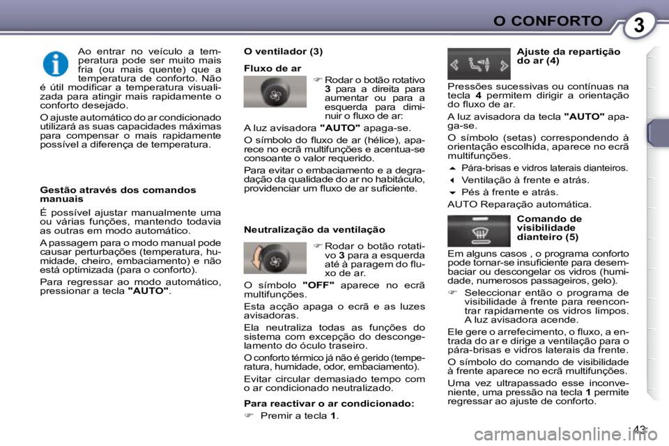 Peugeot 407 2008  Manual do proprietário (in Portuguese) 3O CONFORTO
43
  Gestão através dos comandos  
manuais  
 É  possível  ajustar  manualmente  uma  
ou  várias  funções,  mantendo  todavia 
as outras em modo automático.  
 A passagem para o m