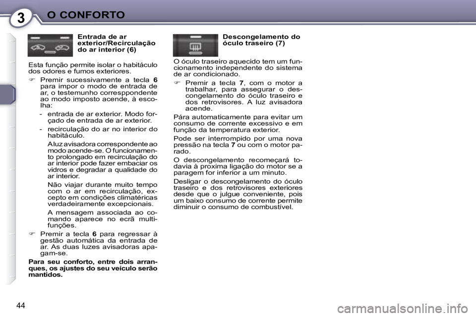 Peugeot 407 2008  Manual do proprietário (in Portuguese) 3O CONFORTO
44
  Entrada de ar  
exterior/Recirculação 
do ar interior (6) 
 Esta função permite isolar o habitáculo 
dos odores e fumos exteriores.  
   
�    Premir  sucessivamente  a  tecla