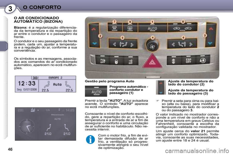 Peugeot 407 2008  Manual do proprietário (in Portuguese) 3O CONFORTO
 O AR CONDICIONADO AUTOMÁTICO (BIZONA) 
  
Bizona:    é  a  regularização  diferencia-
da  da  temperatura  e  da  repartição  do  
ar entre o condutor e o passageiro da 
frente.  
 