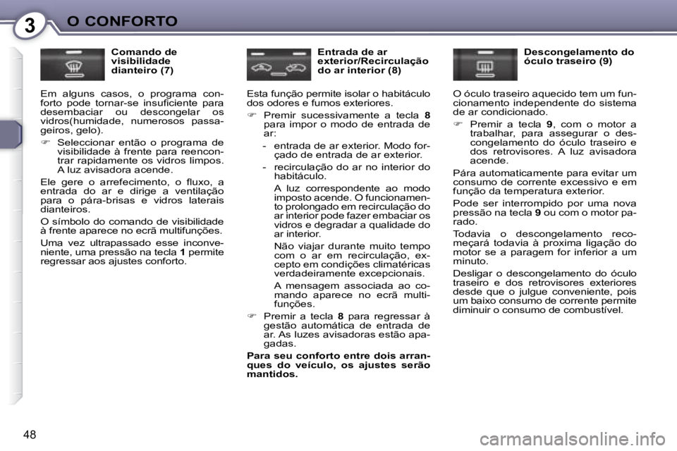 Peugeot 407 2008  Manual do proprietário (in Portuguese) 3O CONFORTO
48
  Comando de  
visibilidade 
dianteiro (7) 
 Em  alguns  casos,  o  programa  con-
�f�o�r�t�o�  �p�o�d�e�  �t�o�r�n�a�r�-�s�e�  �i�n�s�u�ﬁ� �c�i�e�n�t�e�  �p�a�r�a� 
desembaciar  ou  