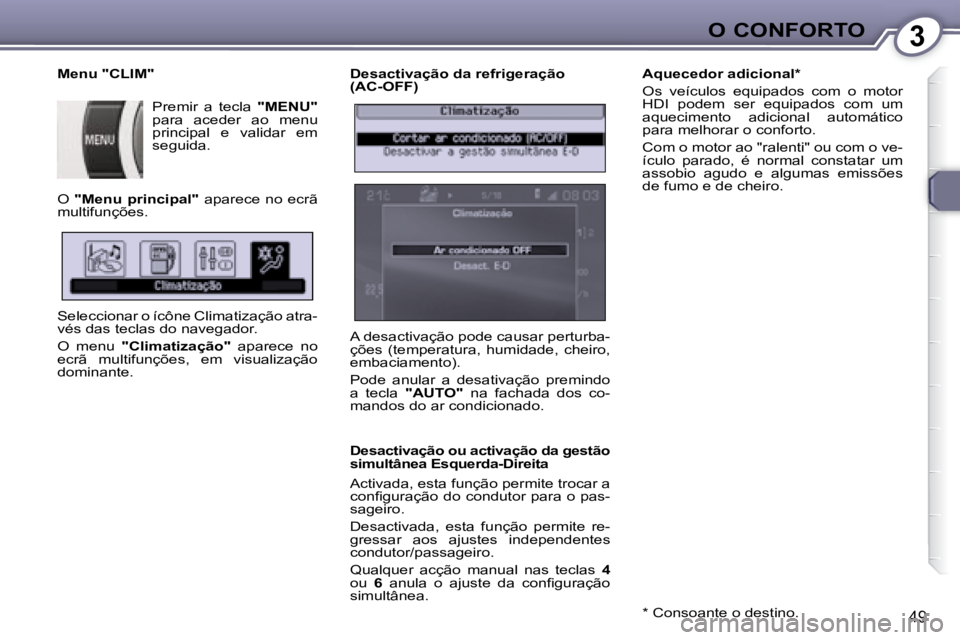 Peugeot 407 2008  Manual do proprietário (in Portuguese) 3O CONFORTO
49
  Desactivação da refrigeração  
(AC-OFF)  
  Desactivação ou activação da gestão  
simultânea Esquerda-Direita  
 Activada, esta função permite trocar a  
�c�o�n�ﬁ� �g�u�