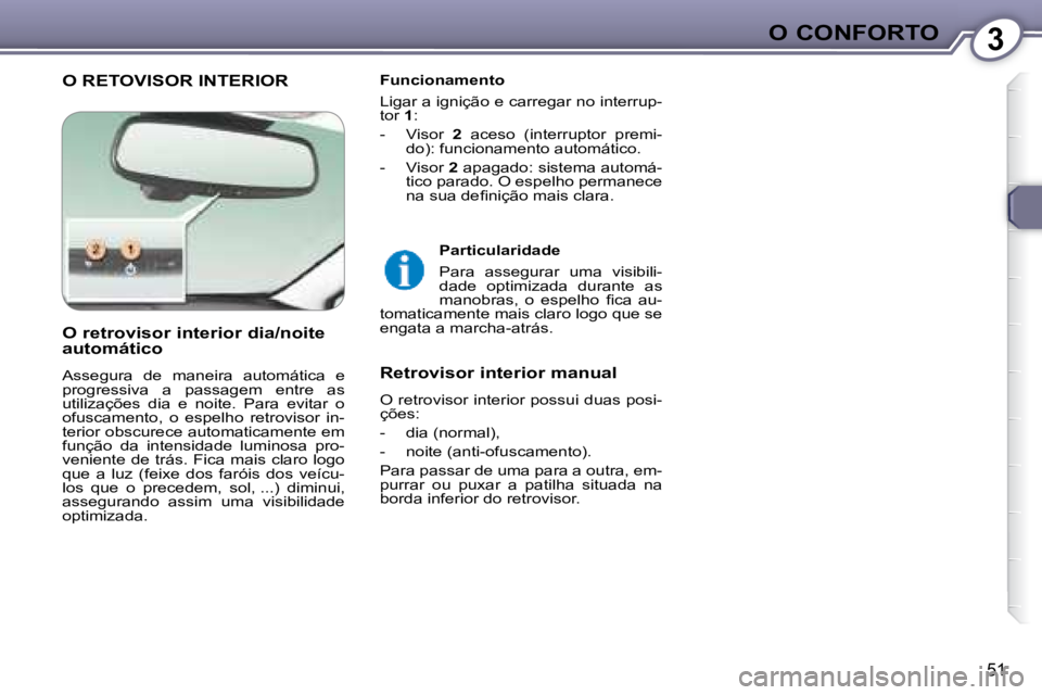 Peugeot 407 2008  Manual do proprietário (in Portuguese) 3O CONFORTO
51
 O RETOVISOR INTERIOR   Funcionamento  
 Ligar a ignição e carregar no interrup- 
tor  1 : 
   -   Visor    2   aceso  (interruptor  premi-
do): funcionamento automático.  
  -   Vis