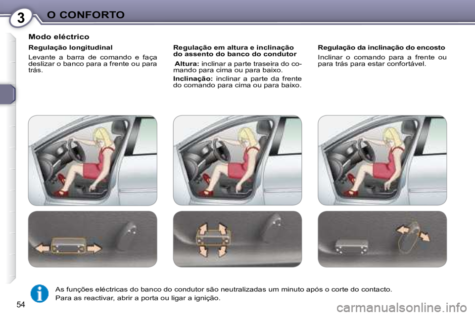 Peugeot 407 2008  Manual do proprietário (in Portuguese) 3O CONFORTO
54
  Modo eléctrico  
  Regulação longitudinal   
 Levante  a  barra  de  comando  e  faça  
deslizar o banco para a frente ou para 
trás.    Regulação em altura e inclinação 
do 